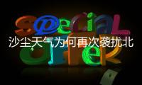 沙尘天气为何再次袭扰北方多地？