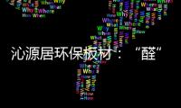 沁源居环保板材：“醛”力全力为你的健康保驾护