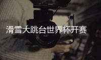 滑雪大跳台世界杯开赛 “雪飞天”赢得八方点赞 苏翊鸣�：来到这里像回家