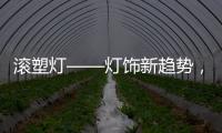 滚塑灯——灯饰新趋势，兼具实用性和装饰性的灯具产品