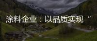 涂料企业：以品质实现“中国创造” 积极拓展三四线市场