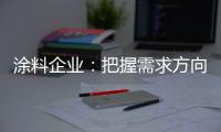 涂料企业
：把握需求方向 完善发展思路
