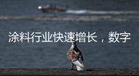 涂料行业快速增长，数字化创新正当时
