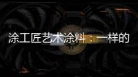 涂工匠艺术涂料
：一样的中国梦,一样的家园梦