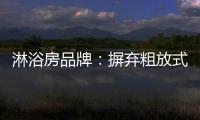 淋浴房品牌：摒弃粗放式品牌管理模式 打造品质品牌