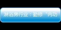 淋浴房行业	
：勤修“内功” 全线出击促发展