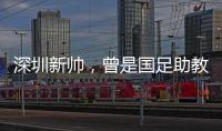 深圳新帅，曾是国足助教
！首战就遭遇执教青岛海牛的老搭档李霄鹏