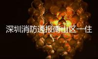 深圳消防通报南山区一住宅楼发生警情
：明火已扑灭，事故造成1人死亡