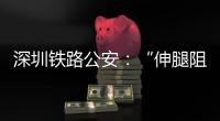 深圳铁路公安：“伸腿阻止高铁关门”女子已被行政拘留
