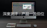 深度测评：产品一流但位置尴尬，值得入手吗