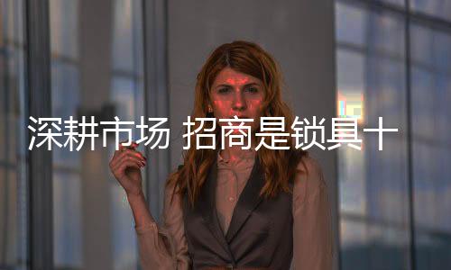 深耕市场锁具耕耘做大市场