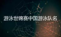 游泳世锦赛中国游泳队名单：潘展乐领衔，覃海洋
、张雨霏在列