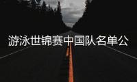游泳世锦赛中国队名单公布，全红婵因伤缺席