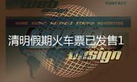清明假期火车票已发售1613万张
，部分区间余票充足