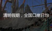 清明假期，全国口岸日均出入境人员将达210万人次