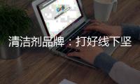 清洁剂品牌：打好线下坚实基础 引入更多客户