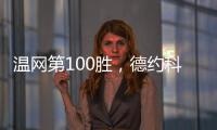 温网第100胜	，德约科维奇用时20年迎来又一里程碑