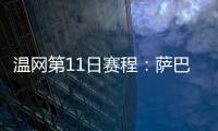 温网第11日赛程
：萨巴伦卡vs阿尼西莫娃 斯瓦泰克vs本西奇