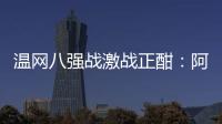 温网八强战激战正酣
：阿卡逆转胜卢布，费德勒观战德约！