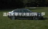温网女单半决赛对阵	：萨巴伦卡vs阿尼西莫娃、斯瓦泰克vs本西奇
