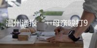 温州通报“一母亲殴打9岁女儿致其死亡”
：嫌犯已被刑拘