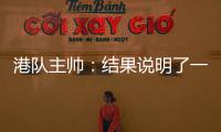 港队主帅
：结果说明了一切，与日本队相比仍存在较大差距