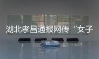 湖北孝昌通报网传“女子领低保炒股”
：患偏执型精神分裂症 未炒股