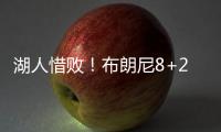 湖人惜败！布朗尼8+2绝杀失败，状元21中5出现短板
，克内克特15+4