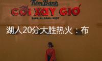 湖人20分大胜热火：布朗尼复出首秀10分 克内克特两战20中5