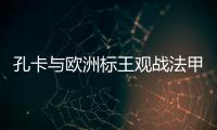 孔卡与欧洲标王观战法甲 米兰功勋：他是无价之宝