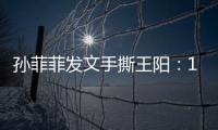 孙菲菲发文手撕王阳�：10年前帮导演甩锅，是非恩怨难辨