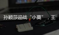 孙颖莎迎战“小莫”，王楚钦对决高承睿，大满贯赛7月9日赛程出炉