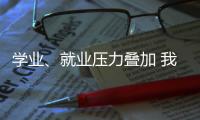 学业
、就业压力叠加 我国研究生群体抑郁焦虑问题显著
