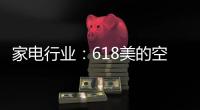 家电行业：618美的空调第一 小米小熊居小家电前列