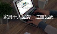 家具十大品牌	：注重品质 注重细节