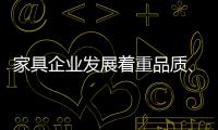 家具企业发展着重品质
、品味
、品牌