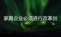 家具企业必须进行改革创新
，寻求新发展出路