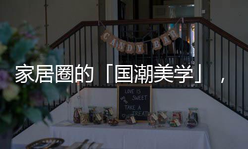 圈的轻人家居国潮化