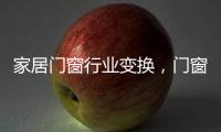 家居门窗行业变换，门窗十大品牌坚守品质