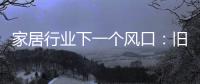 家居行业下一个风口：旧房改造