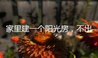 家里建一个阳光房，不出门踏青也能拥抱春日暖阳!