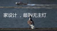 家设计 ，最IN无主灯设计