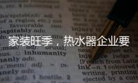 家装旺季	
，热水器企业要积极迎战化解发展困境