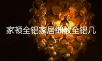 家顿全铝家居细数全铝几大优势，让你爱不释手!
