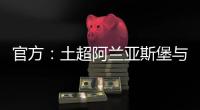 官方：土超阿兰亚斯堡与黄义助续约两年
