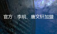 官方：李明、唐文轩加盟广东铭途，两人均曾在恒大足校受训