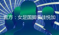 官方：女足国脚李佳悦加盟土耳其加拉塔萨雷