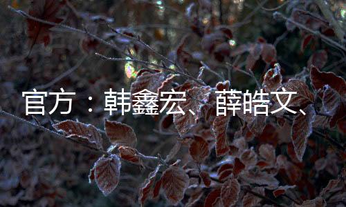 韩鑫宏薛皓文1998年7月出生
