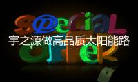 宇之源做高品质太阳能路灯�，为美丽中国添砖加瓦