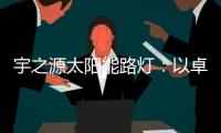 宇之源太阳能路灯：以卓越品质 守护千万路人的出行